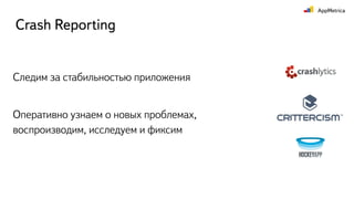 Crash Reporting
Следим за стабильностью приложения
Оперативно узнаем о новых проблемах,
воспроизводим, исследуем и фиксим
 