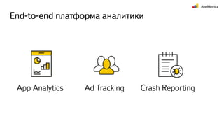 End-to-end платформа аналитики
Crash ReportingAd TrackingApp Analytics
 