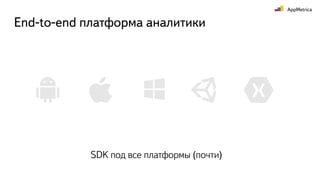 SDK под все платформы (почти)
End-to-end платформа аналитики
 
