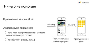 Как это работает сейчас
Приложение Yandex.Music. Воспроизведение в фоне
AppMetrica SDK
t
Events
Play Pause
START
Уходим в ...