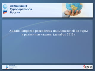Анализ запросов российских пользователей на туры
       в различные страны (декабрь 2012).
 