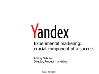 Experimental marketing:crucial component of a success AndreySebrant, Director, Product marketing Wien, April 2011 