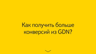 Как получить больше
конверсий из GDN?
 