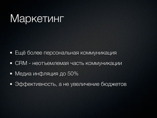 Маркетинг

Ещё более персональная коммуникация
CRM - неотъемлемая часть коммуникации
Медиа инфляция до 50%
Эффективность, а не увеличение бюджетов
 