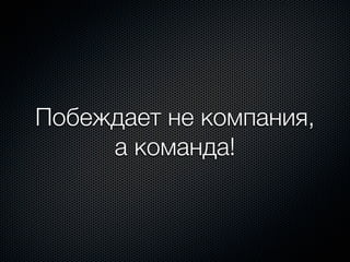 Побеждает не компания,
     а команда!
 