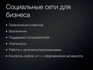 Социальные сети для
бизнеса
Привлечение клиентов
Вовлечение
Поддержка пользователей
Лояльность
Работа с негативом/возражениями
Контроль любой, в т.ч. оффлайновой активности
 