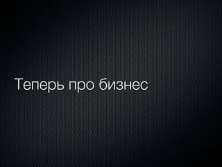 Теперь про бизнес
 