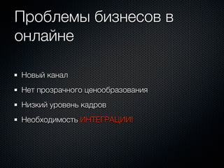 Проблемы бизнесов в
онлайне

Новый канал
Нет прозрачного ценообразования
Низкий уровень кадров
Необходимость ИНТЕГРАЦИИ!
 