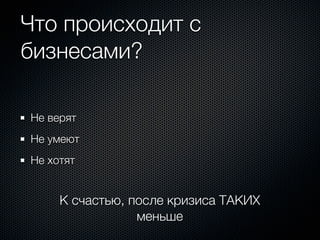 Что происходит с
бизнесами?

Не верят
Не умеют
Не хотят


     К счастью, после кризиса ТАКИХ
                 меньше
 
