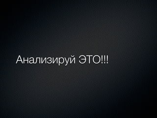 Анализируй ЭТО!!!
 