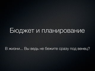 Бюджет и планирование

В жизни... Вы ведь не бежите сразу под венец?
 