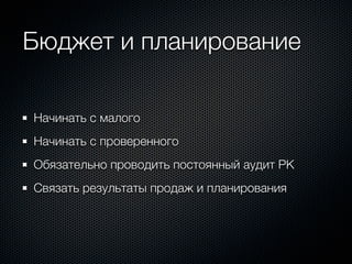 Бюджет и планирование

Начинать с малого
Начинать с проверенного
Обязательно проводить постоянный аудит РК
Связать результаты продаж и планирования
 