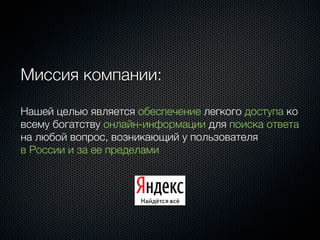 Миссия компании:

Нашей целью является обеспечение легкого доступа ко
всему богатству онлайн-информации для поиска ответа
на любой вопрос, возникающий у пользователя
в России и за ее пределами
 