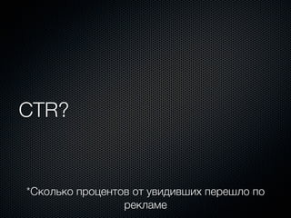 CTR?


*Сколько процентов от увидивших перешло по
                 рекламе
 