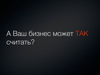 А Ваш бизнес может ТАК
считать?
 