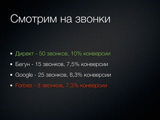 Смотрим на звонки

Директ - 50 звонков, 10% конверсии
Бегун - 15 звонков, 7,5% конверсии
Google - 25 звонков, 8,3% конверсии
Forbes - 8 звонков, 7,3% конверсии
 