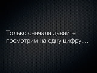 Только сначала давайте
посмотрим на одну цифру....
 