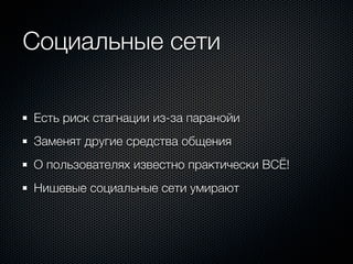 Социальные сети

Есть риск стагнации из-за паранойи
Заменят другие средства общения
О пользователях известно практически ВСЁ!
Нишевые социальные сети умирают
 