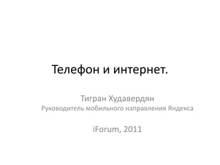 Телефон и интернет.  Тигран Худавердян Руководитель мобильного направления Яндекса iForum, 2011 
