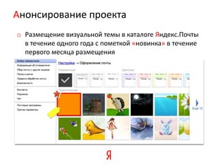 Анонсирование проекта
o Размещение визуальной темы в каталоге Яндекс.Почты
  в течение одного года с пометкой «новинка» в течение
  первого месяца размещения
 