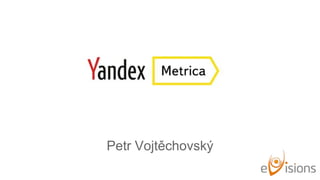 Yandex Metrica
Petr Vojtěchovský
 