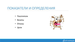 ПОКАЗАТЕЛИ И ОПРЕДЕЛЕНИЯ
• Посетители
• Визиты
• Отказы
• Цели
 