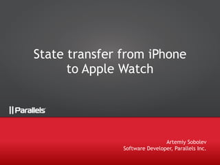 State transfer from iPhone
to Apple Watch
Artemiy Sobolev
Software Developer, Parallels Inc.
 