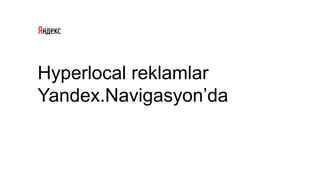 Hyperlocal reklamlar
Yandex.Navigasyon’da
 
