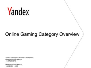 Online Gaming Category Overview
Yandex International Business Development
ussales@yandex-team.ru
+1 857.288.8762
uksales@yandex-team.ru
+44 020 3291 3306
 
