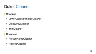 Duke. Cleaner
Простые
〉 LowerCaseNormalizeCleaner
〉 DigitsOnlyCleaner
〉 TrimCleaner
Сложные
〉 PersonNameCleaner
〉 RegexpCleaner
72
 