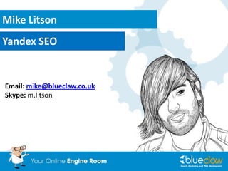 Mike Litson
Yandex SEO

Email: mike@blueclaw.co.uk
Skype: m.litson

 