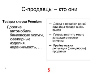 C -продавцы – кто они Товары класса  Premium Дорогие автомобили, банковские услуги, ювелирные изделия, недвижимость, … Доход с продажи одной единицы товара очень высок Готовы платить много за каждого нового клиента Крайне важна репутация (солидность) продавца 