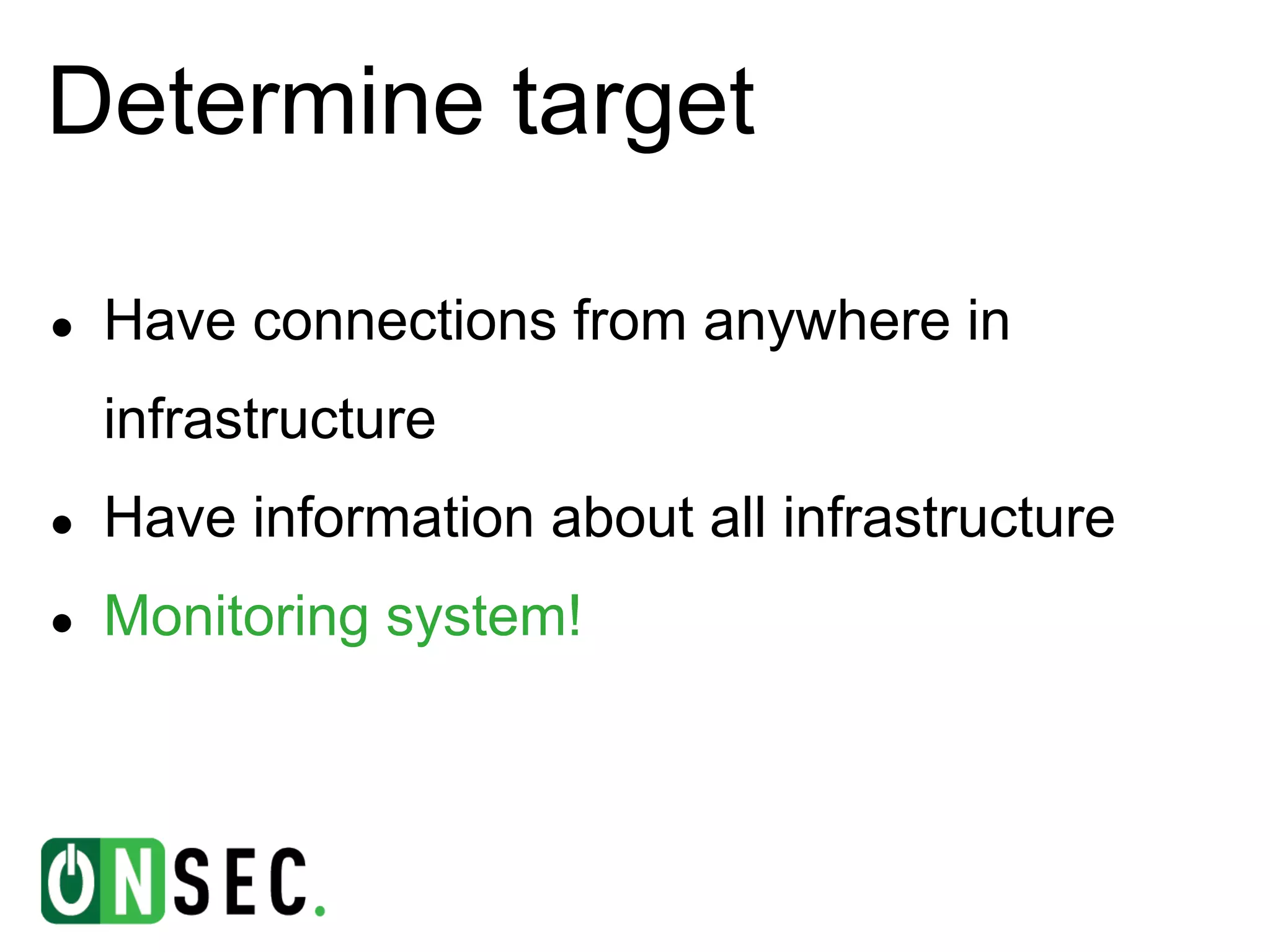 Determine target

●   Have connections from anywhere in
    infrastructure
●   Have information about all infrastructure
●   Monitoring system!
 