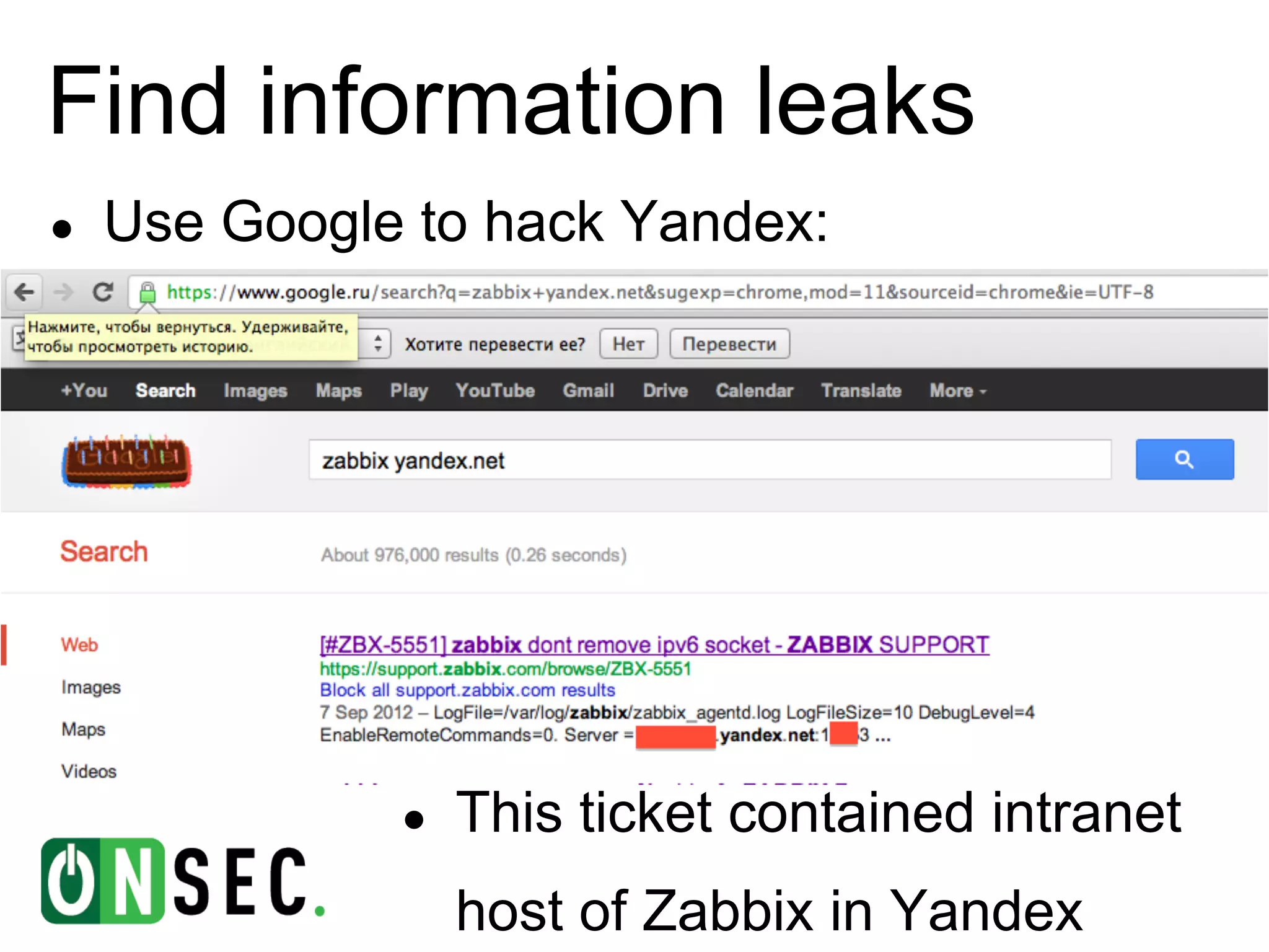 Find information leaks
●   Use Google to hack Yandex:




              ●   This ticket contained intranet
                  host of Zabbix in Yandex
 