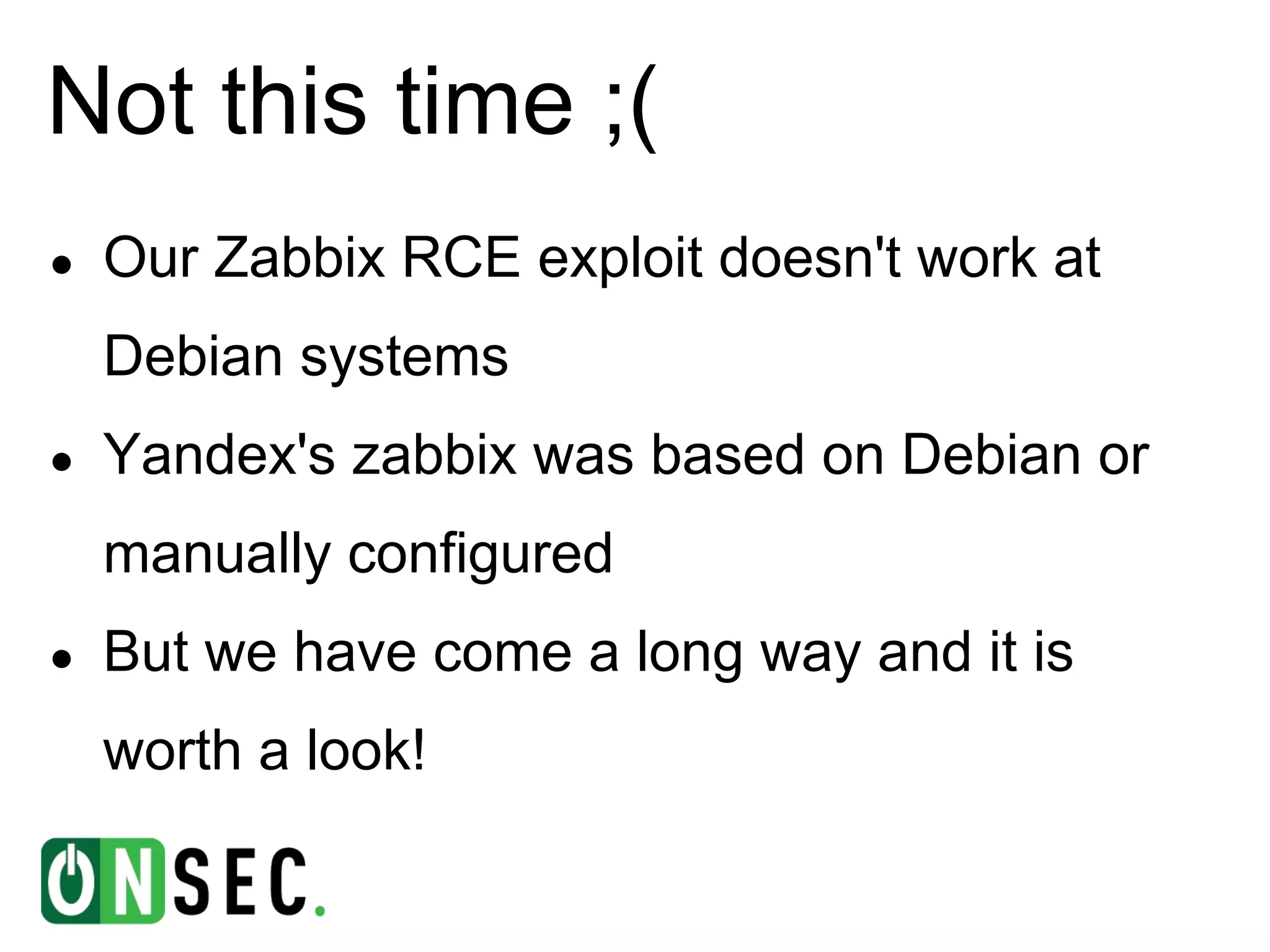 Not this time ;(
●   Our Zabbix RCE exploit doesn't work at
    Debian systems
●   Yandex's zabbix was based on Debian or
    manually configured
●   But we have come a long way and it is
    worth a look!
 