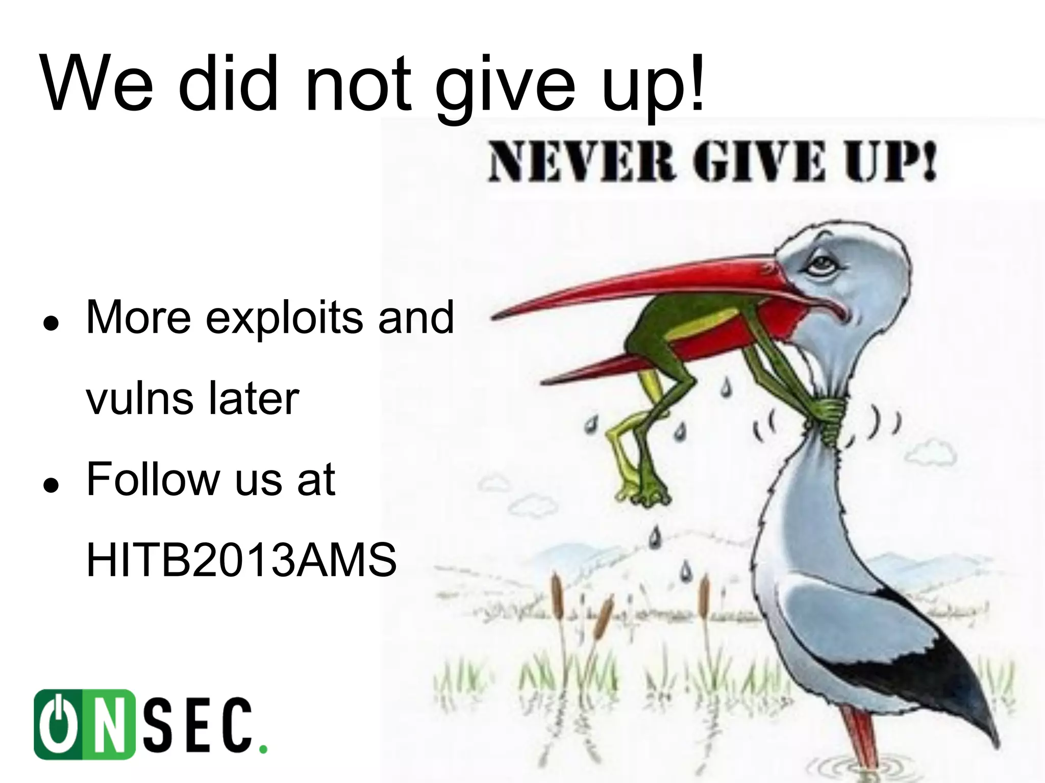 We did not give up!

●   More exploits and
    vulns later
●   Follow us at
    HITB2013AMS
 