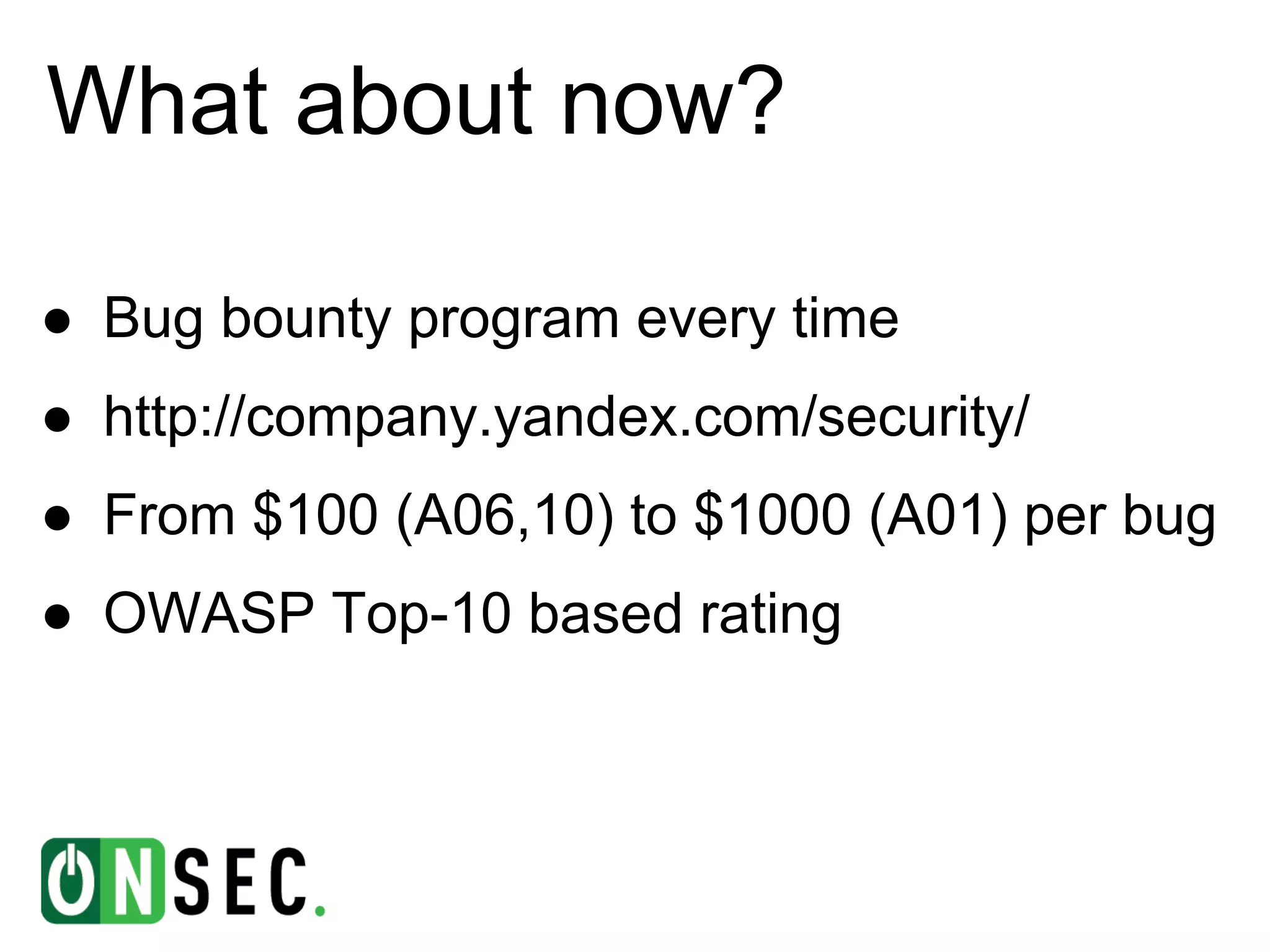 What about now?

● Bug bounty program every time
● http://company.yandex.com/security/
● From $100 (A06,10) to $1000 (A01) per bug
● OWASP Top-10 based rating
 