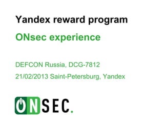 Yandex reward program
ONsec experience

DEFCON Russia, DCG-7812
21/02/2013 Saint-Petersburg, Yandex
 