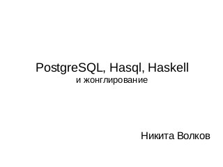PostgreSQL, Hasql, Haskell
и жонглирование
Никита Волков
 