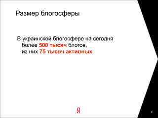 Размер блогосферы


В украинской блогосфере на сегодня
  более 500 тысяч блогов,
  из них 75 тысяч активных




                                     4
 