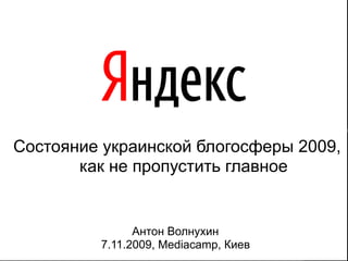 Состояние украинской блогосферы 2009,
       как не пропустить главное


               Антон Волнухин
         7.11.2009, Mediacamp, Киев   11
 