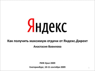 Как получить максимум отдачи от Яндекс.Директ Анастасия Вавилова РИФ-Урал 2009 Екатеринбург, 10-11 сентября 2009 