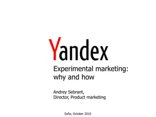 Experimental marketing:why and how AndreySebrant, Director, Product marketing Sofia, October 2010 