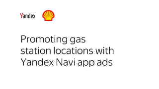 Promoting gas
station locations with
Yandex Navi app ads
 