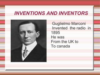 INVENTIONS AND INVENTORS ,[object Object],Invented  the radio  in 1895  He was  From the UK to  To canada  