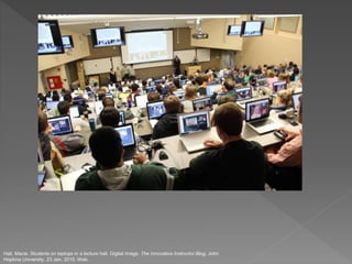 Hall, Macie. Students on laptops in a lecture hall. Digital image. The Innovative Instructor Blog. John
Hopkins University, 23 Jan. 2015. Web.