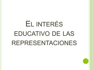 EL INTERÉS
EDUCATIVO DE LAS
REPRESENTACIONES
 