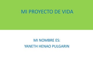 MI PROYECTO DE VIDA 
MI NOMBRE ES: 
YANETH HENAO PULGARIN 
 