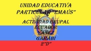 Actividad grupal
ECUADOR
Yánez
Garabi
2”D”
Unidad educativa
particular “Emaús”
 