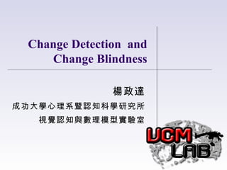 Change Detection and
    Change Blindness

               楊政達
成功大學心理系暨認知科學研究所
   視覺認知與數理模型實驗室
 